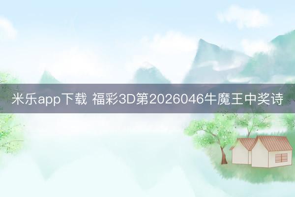 米乐app下载 福彩3D第2026046牛魔王中奖诗