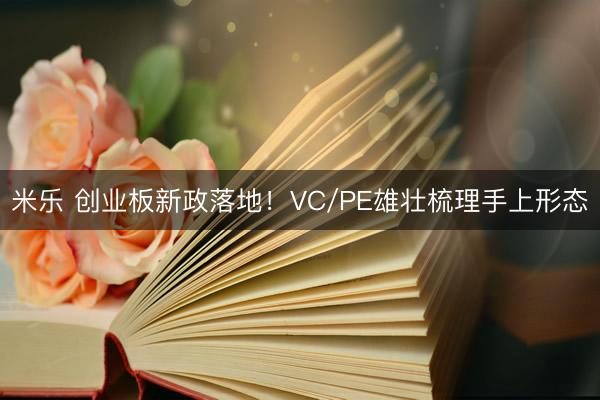 米乐 创业板新政落地！VC/PE雄壮梳理手上形态