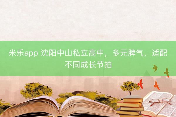 米乐app 沈阳中山私立高中，多元脾气，适配不同成长节拍
