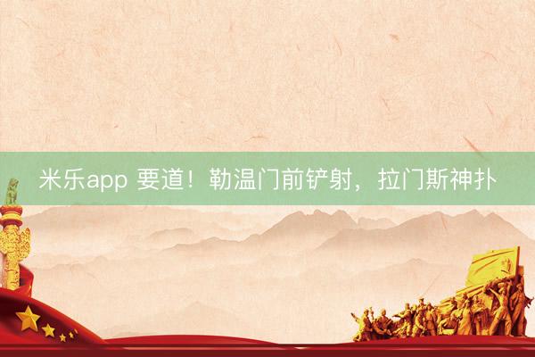 米乐app 要道！勒温门前铲射，拉门斯神扑