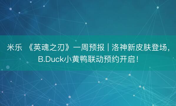 米乐 《英魂之刃》一周预报 | 洛神新皮肤登场，B.Duck小黄鸭联动预约开启！