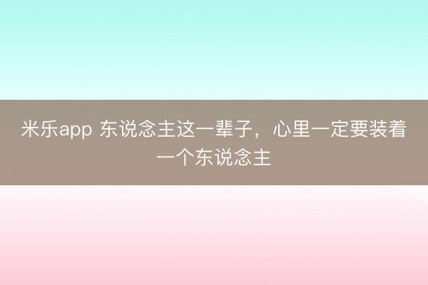 米乐app 东说念主这一辈子，心里一定要装着一个东说念主