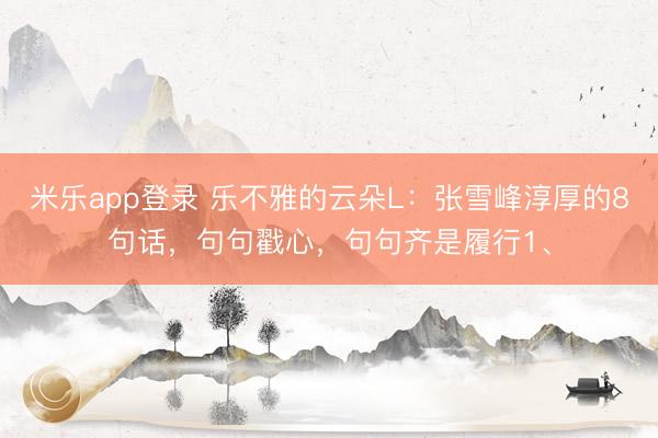 米乐app登录 乐不雅的云朵L：张雪峰淳厚的8句话，句句戳心，句句齐是履行1、