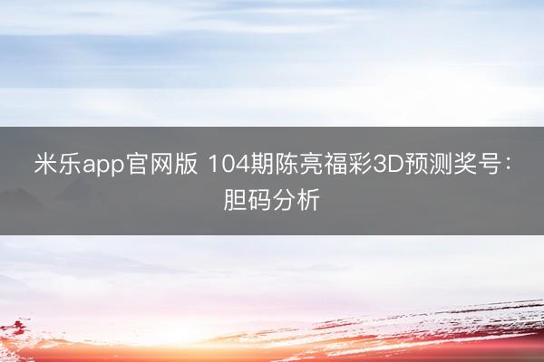 米乐app官网版 104期陈亮福彩3D预测奖号：胆码分析