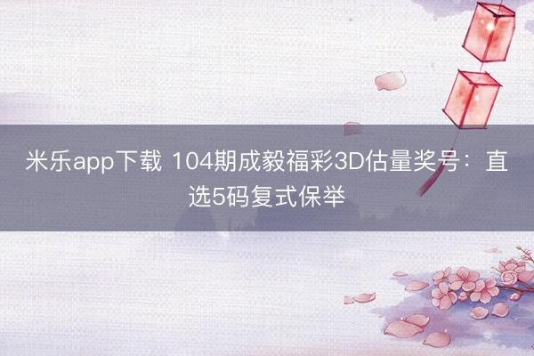 米乐app下载 104期成毅福彩3D估量奖号：直选5码复式保举