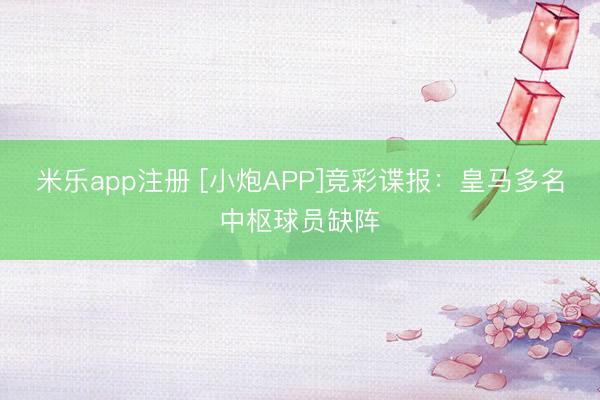 米乐app注册 [小炮APP]竞彩谍报：皇马多名中枢球员缺阵