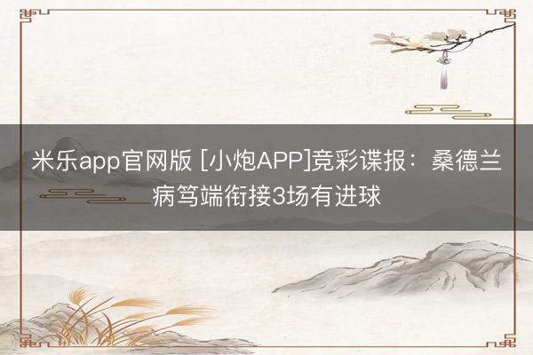 米乐app官网版 [小炮APP]竞彩谍报：桑德兰病笃端衔接3场有进球