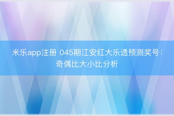 米乐app注册 045期江安红大乐透预测奖号：奇偶比大小比分析