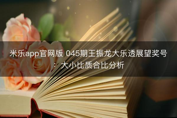 米乐app官网版 045期王振龙大乐透展望奖号：大小比质合比分析
