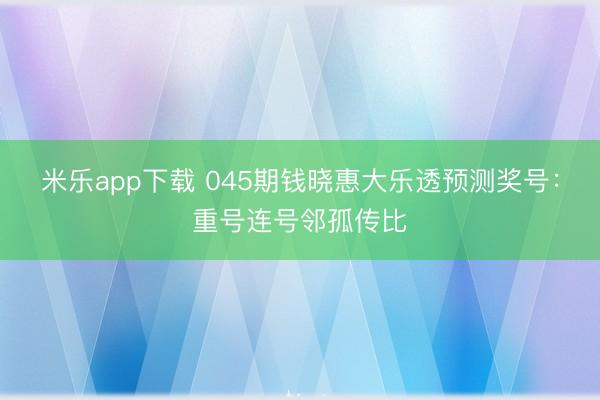 米乐app下载 045期钱晓惠大乐透预测奖号：重号连号邻孤传比