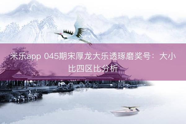 米乐app 045期宋厚龙大乐透琢磨奖号：大小比四区比分析