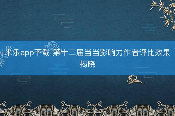 米乐app下载 第十二届当当影响力作者评比效果揭晓