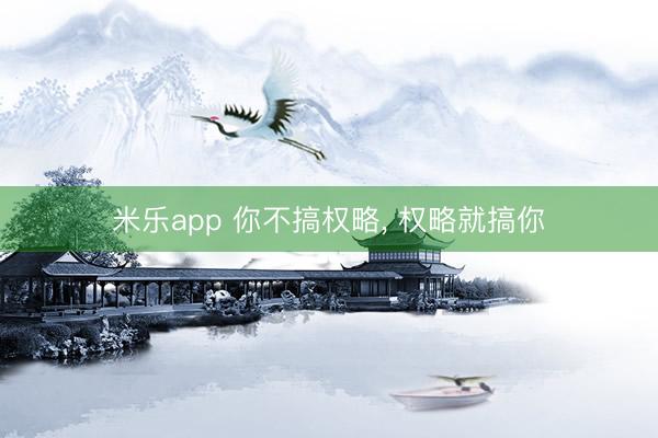 米乐app 你不搞权略， 权略就搞你