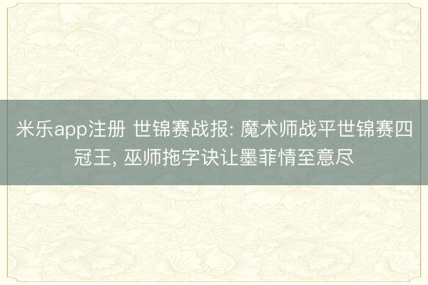 米乐app注册 世锦赛战报: 魔术师战平世锦赛四冠王， 巫师拖字诀让墨菲情至意尽
