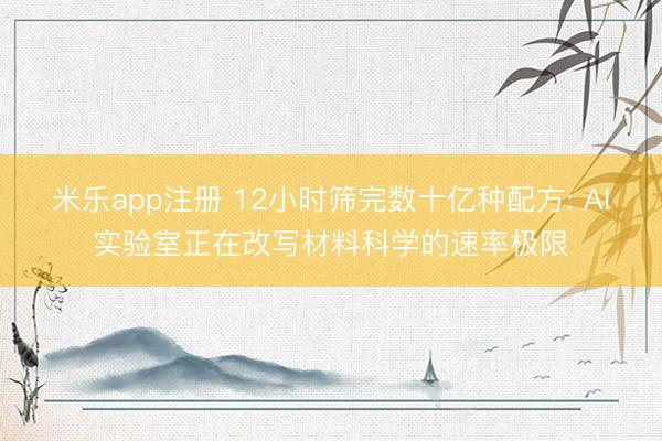米乐app注册 12小时筛完数十亿种配方: AI实验室正在改写材料科学的速率极限