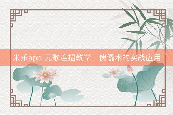 米乐app 元歌连招教学：傀儡术的实战应用