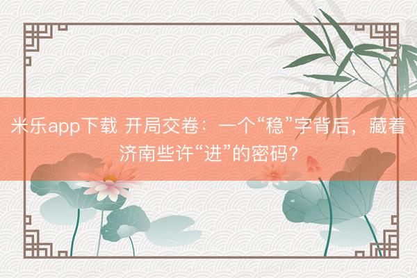 米乐app下载 开局交卷：一个“稳”字背后，藏着济南些许“进”的密码?