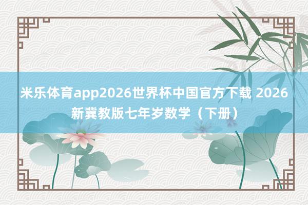 米乐体育app2026世界杯中国官方下载 2026新冀教版七年岁数学(下册)