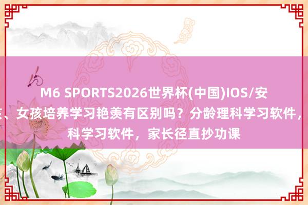 M6 SPORTS2026世界杯(中国)IOS/安卓官方下载 男孩、女孩培养学习艳羡有区别吗?分龄理科学习软件,家长径直抄功课