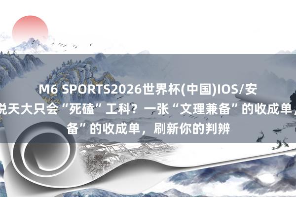 M6 SPORTS2026世界杯(中国)IOS/安卓官方下载 谁说天大只会“死磕”工科？一张“文理兼备”的收成单，刷新你的判辨