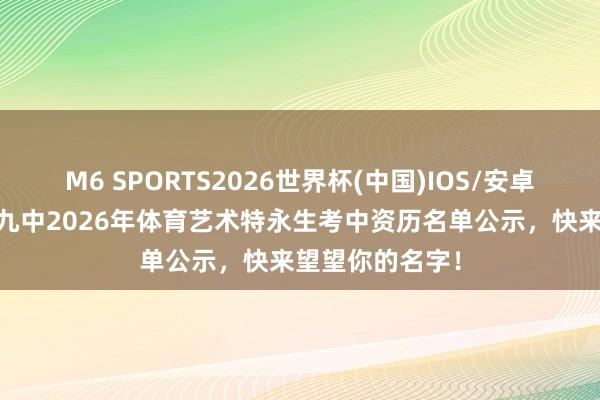 M6 SPORTS2026世界杯(中国)IOS/安卓官方下载 青岛九中2026年体育艺术特永生考中资历名单公示,快来望望你的名字!