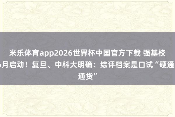 米乐体育app2026世界杯中国官方下载 强基校测6月启动!复旦、中科大明确:综评档案是口试“硬通货”