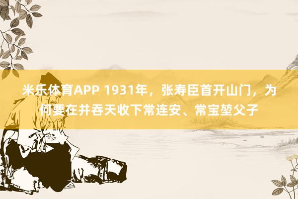 米乐体育APP 1931年,张寿臣首开山门,为何要在并吞天收下常连安、常宝堃父子