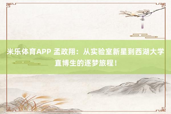 米乐体育APP 孟政翔:从实验室新星到西湖大学直博生的逐梦旅程!
