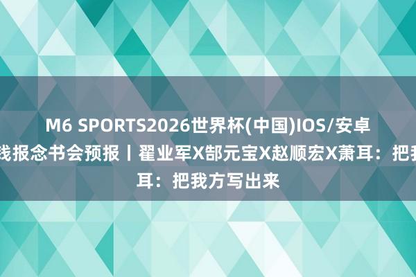 M6 SPORTS2026世界杯(中国)IOS/安卓官方下载 钱报念书会预报丨翟业军X郜元宝X赵顺宏X萧耳:把我方写出来