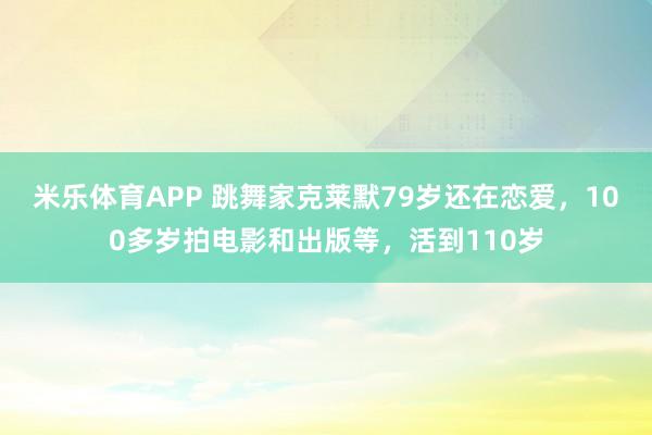 米乐体育APP 跳舞家克莱默79岁还在恋爱,100多岁拍电影和出版等,活到110岁