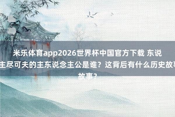 米乐体育app2026世界杯中国官方下载 东说念主尽可夫的主东说念主公是谁?这背后有什么历史故事?