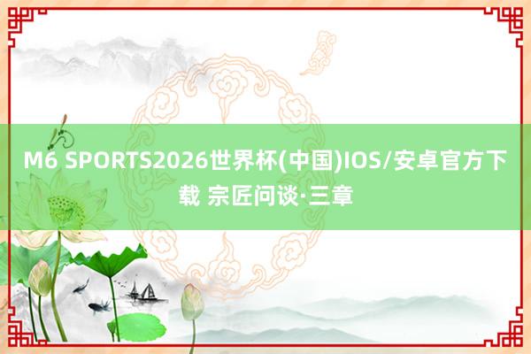 M6 SPORTS2026世界杯(中国)IOS/安卓官方下载 宗匠问谈·三章