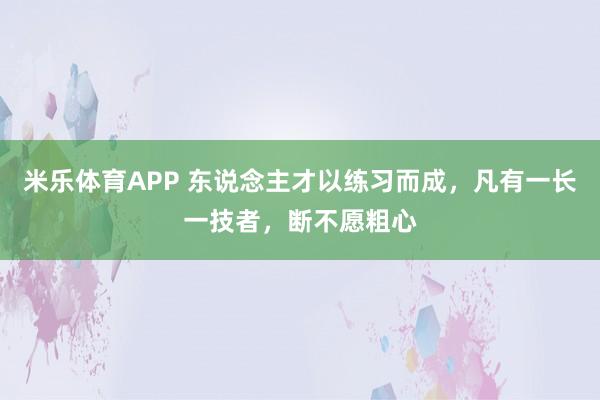 米乐体育APP 东说念主才以练习而成,凡有一长一技者,断不愿粗心