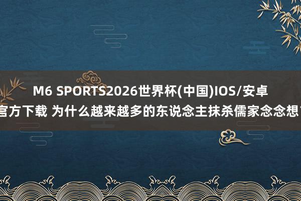 M6 SPORTS2026世界杯(中国)IOS/安卓官方下载 为什么越来越多的东说念主抹杀儒家念念想?
