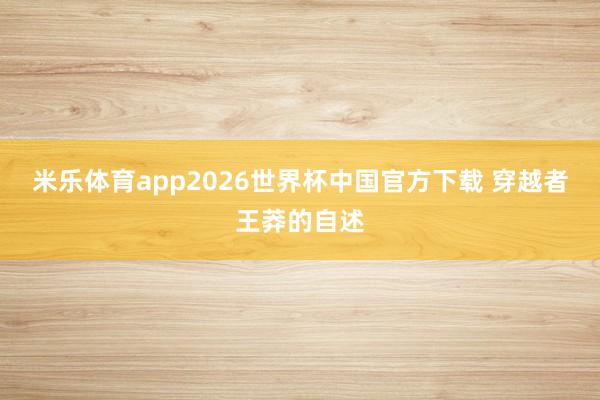 米乐体育app2026世界杯中国官方下载 穿越者王莽的自述