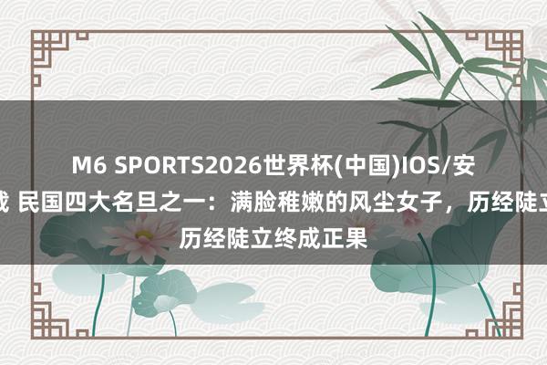 M6 SPORTS2026世界杯(中国)IOS/安卓官方下载 民国四大名旦之一:满脸稚嫩的风尘女子,历经陡立终成正果