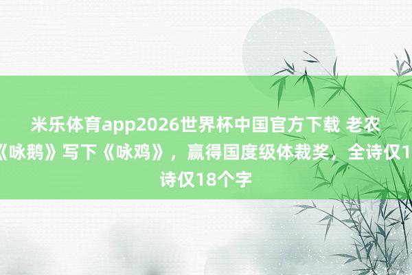 米乐体育app2026世界杯中国官方下载 老农效法《咏鹅》写下《咏鸡》,赢得国度级体裁奖,全诗仅18个字