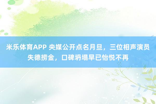 米乐体育APP 央媒公开点名月旦,三位相声演员失德捞金,口碑坍塌早已怡悦不再