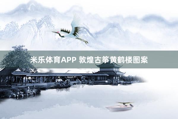 米乐体育APP 敦煌古筝黄鹤楼图案