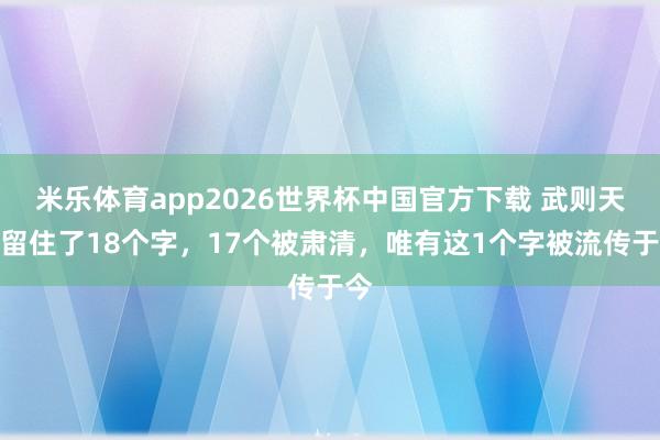 米乐体育app2026世界杯中国官方下载 武则天共留住了18个字,17个被肃清,唯有这1个字被流传于今