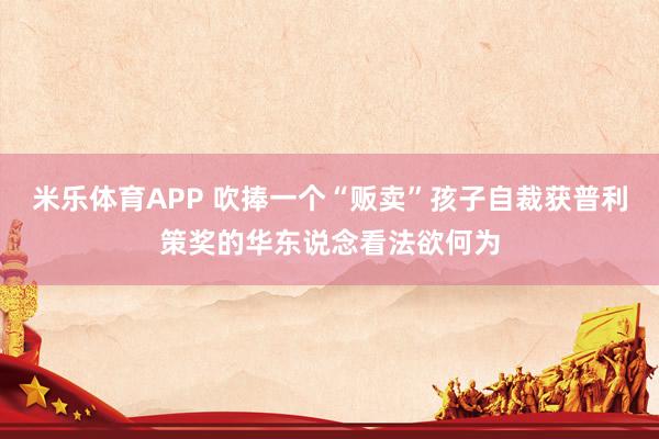 米乐体育APP 吹捧一个“贩卖”孩子自裁获普利策奖的华东说念看法欲何为