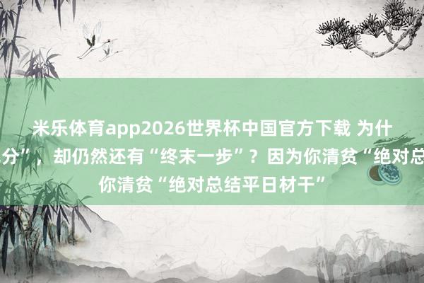 米乐体育app2026世界杯中国官方下载 为什么你也曾“无分”,却仍然还有“终末一步”?因为你清贫“绝对总结平日材干”