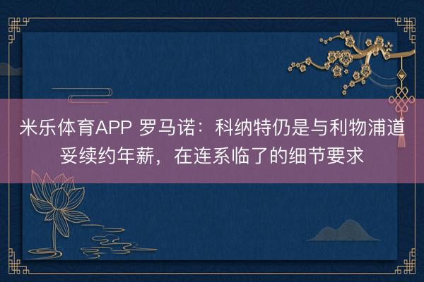米乐体育APP 罗马诺:科纳特仍是与利物浦道妥续约年薪,在连系临了的细节要求