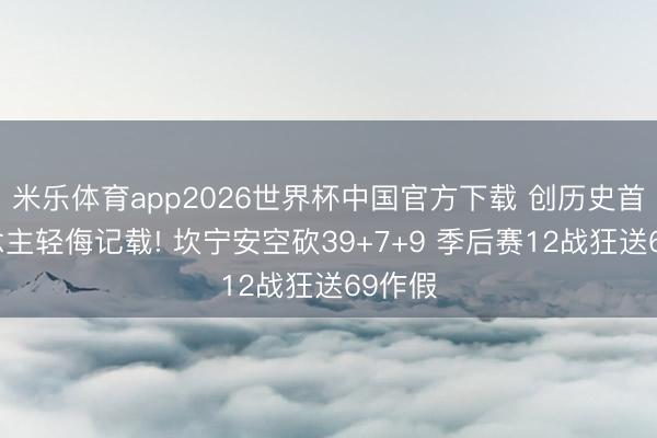 米乐体育app2026世界杯中国官方下载 创历史首东说念主轻侮记载! 坎宁安空砍39+7+9 季后赛12战狂送69作假
