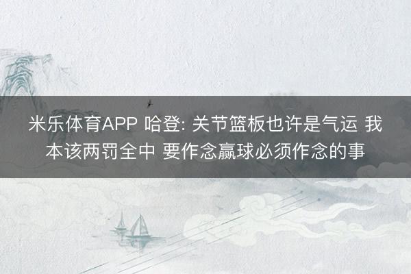 米乐体育APP 哈登: 关节篮板也许是气运 我本该两罚全中 要作念赢球必须作念的事