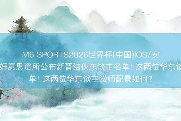 M6 SPORTS2026世界杯(中国)IOS/安卓官方下载 Top5好意思资所公布新晋结伙东谈主名单! 这两位华东谈主讼师配景如何?