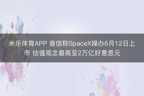 米乐体育APP 音信称SpaceX操办6月12日上市 估值观念最高至2万亿好意思元