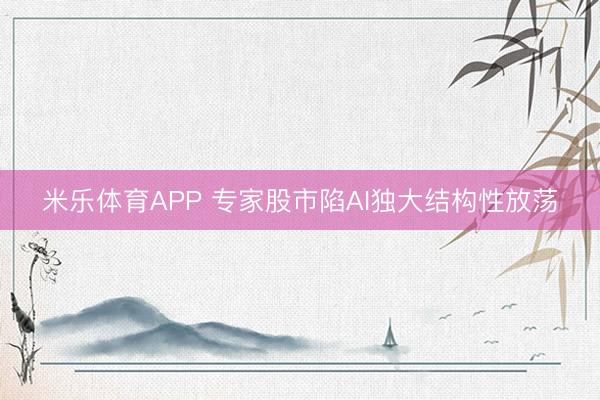米乐体育APP 专家股市陷AI独大结构性放荡