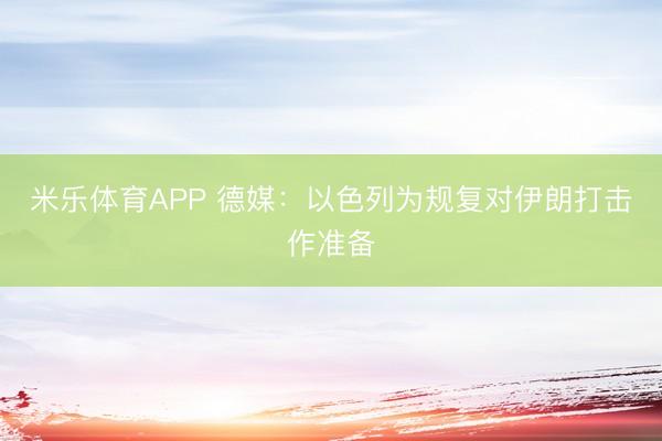 米乐体育APP 德媒:以色列为规复对伊朗打击作准备