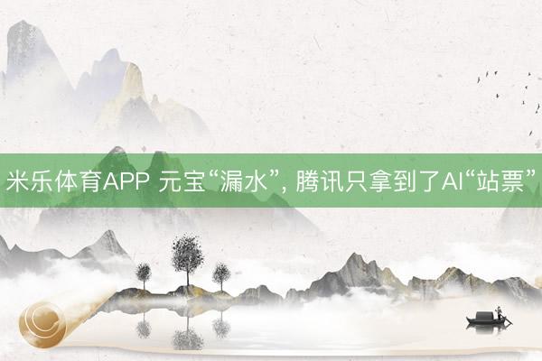 米乐体育APP 元宝“漏水”, 腾讯只拿到了AI“站票”